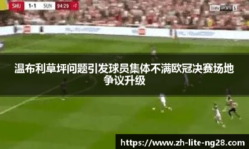 温布利草坪问题引发球员集体不满欧冠决赛场地争议升级